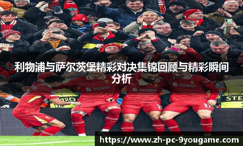 利物浦与萨尔茨堡精彩对决集锦回顾与精彩瞬间分析