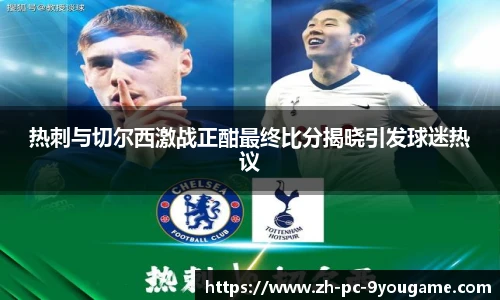 热刺与切尔西激战正酣最终比分揭晓引发球迷热议