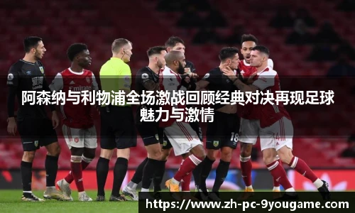 阿森纳与利物浦全场激战回顾经典对决再现足球魅力与激情