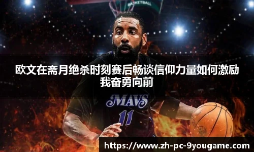 欧文在斋月绝杀时刻赛后畅谈信仰力量如何激励我奋勇向前